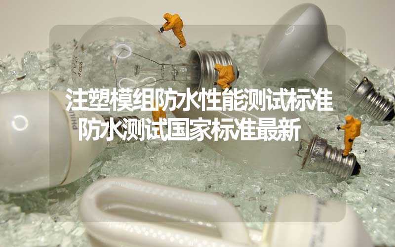注塑模组防水性能测试标准 防水测试国家标准最新
